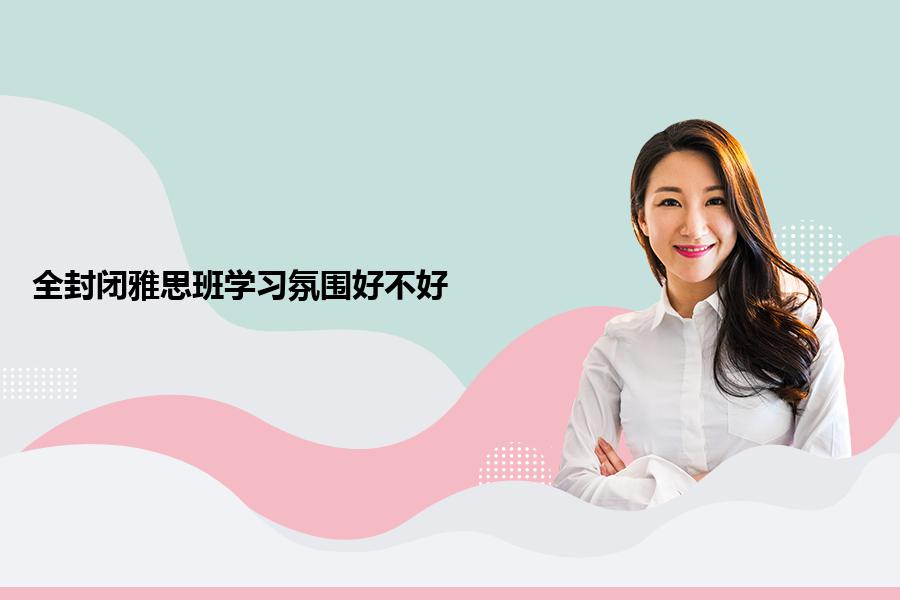全封闭雅思班学习氛围好不好？