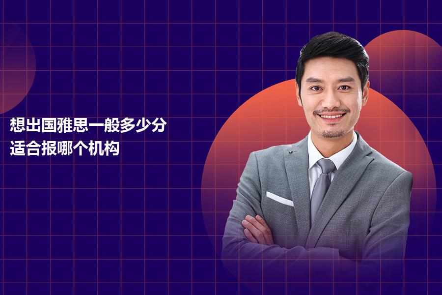 想出国雅思一般多少分？适合报哪个机构？