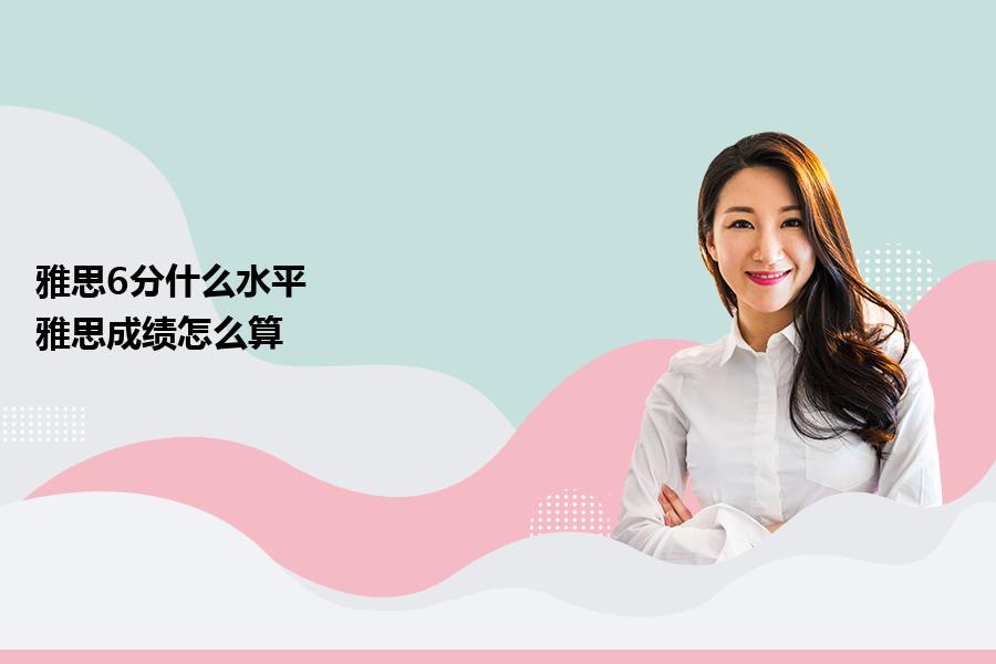 雅思6分什么水平，雅思成绩怎么算？