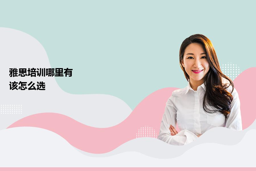 雅思培训哪里有？该怎么选？