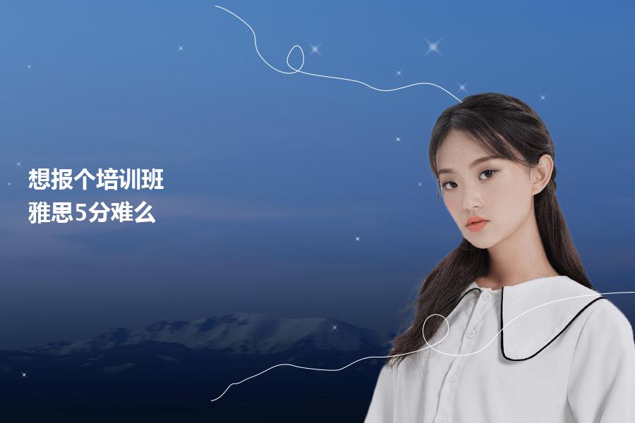 想报个培训班？雅思5分难么？