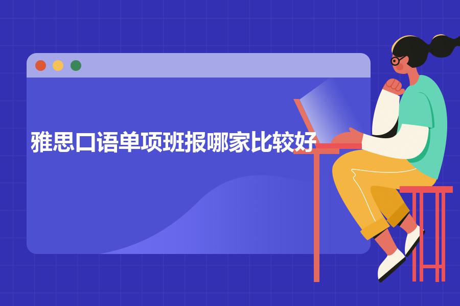 雅思口语单项班报哪家比较好？