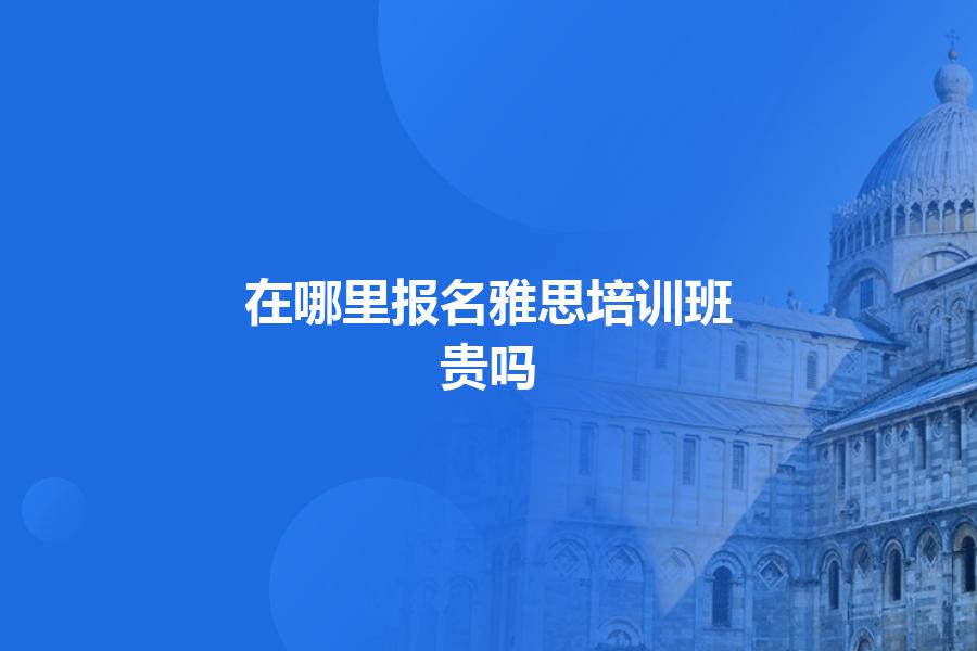 在哪里报名雅思培训班？贵吗