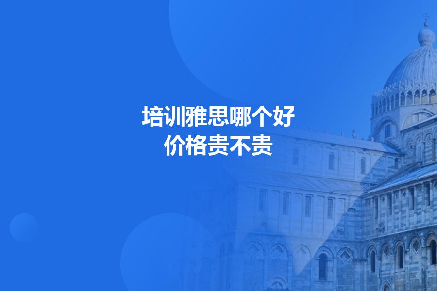 培训雅思哪个好，价格贵不贵？