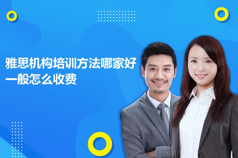 雅思机构培训方法哪家好？一般怎么收费？