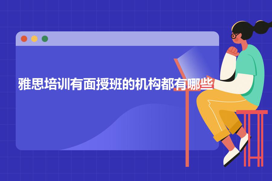 雅思培训有面授班的机构都有哪些？