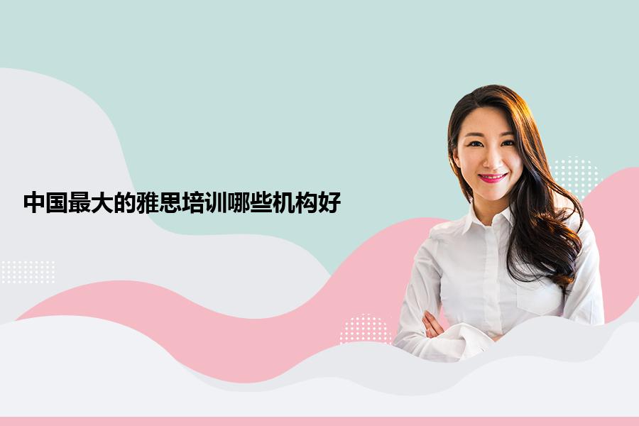 中国最大的雅思培训哪些机构好？