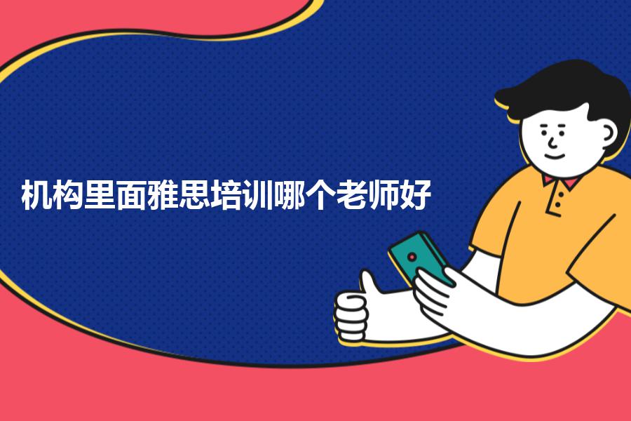 机构里面雅思培训哪个老师好？