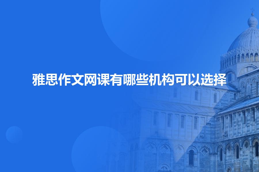 雅思作文网课有哪些机构可以选择？
