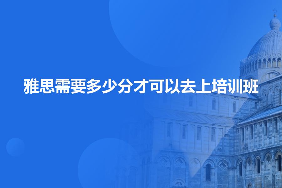 雅思需要多少分才可以去上培训班？