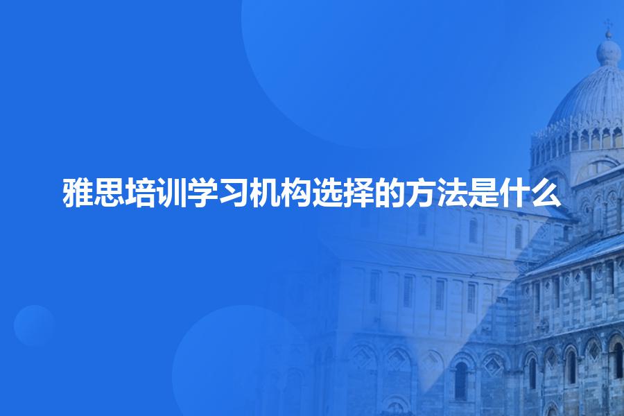 雅思培训学习机构选择的方法是什么？