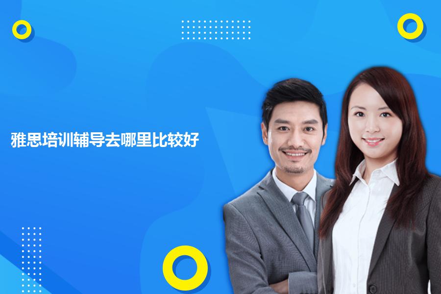 雅思培训辅导去哪里比较好？