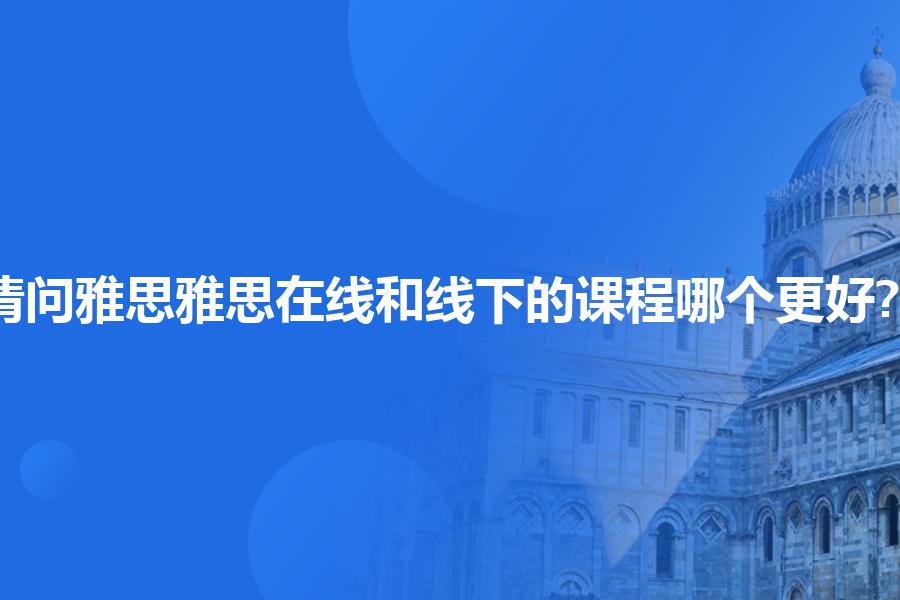 请问雅思雅思在线和线下的课程哪个更好?