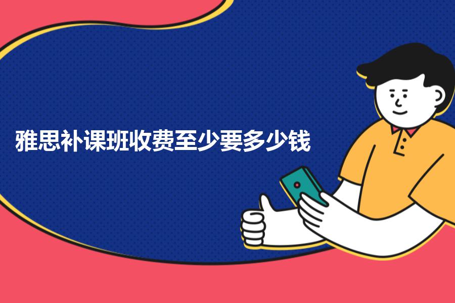 雅思补课班收费至少要多少钱？