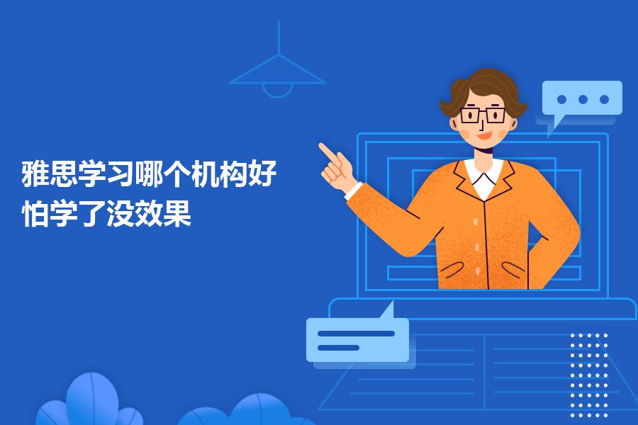 雅思学习哪个机构好？怕学了没效果？