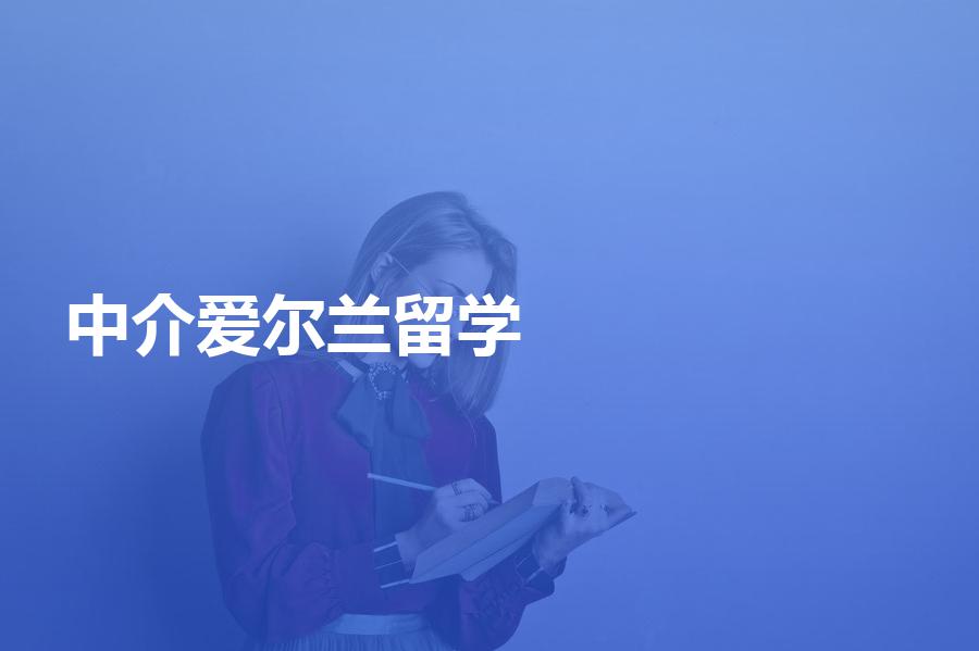 专业做爱尔兰的留学中介哪家好？留学党必看
