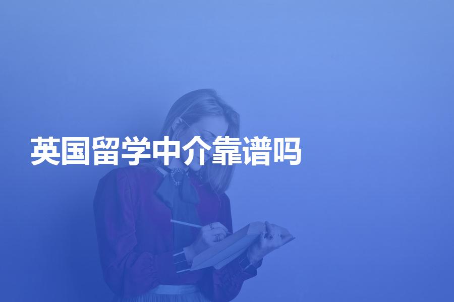 国内的英国留学中介靠谱吗？帮助你选择靠谱中介！