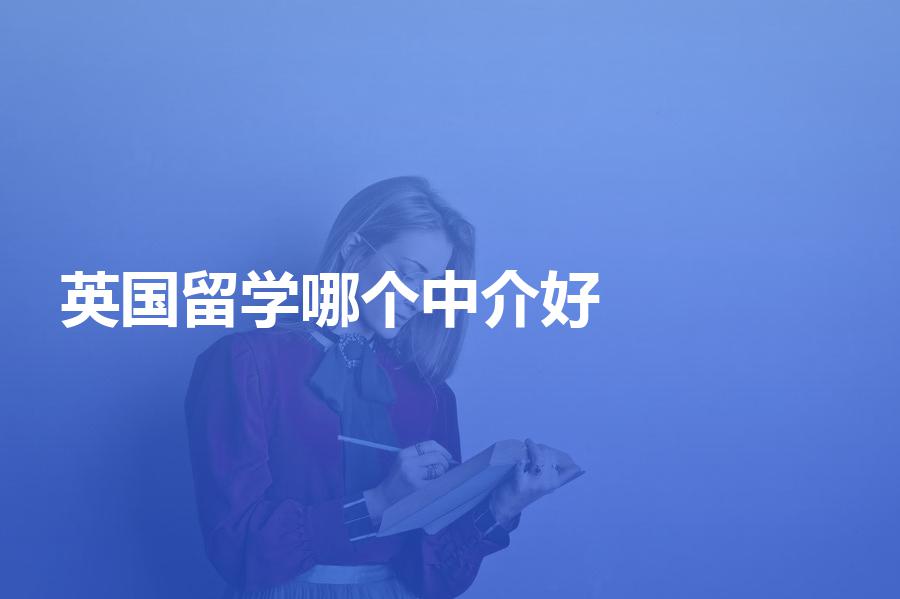 专做英国留学哪个中介好？知名中介机构整理合集