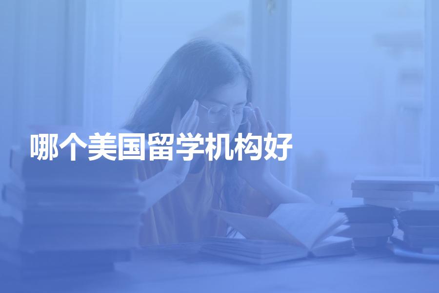 留学生选择哪个美国留学机构比较好？靠谱的美国留学中介推荐