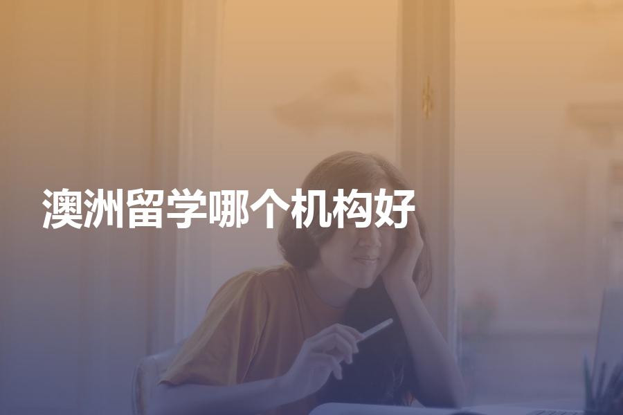 澳洲留学哪个机构做得好？要满足这些条件才可以！