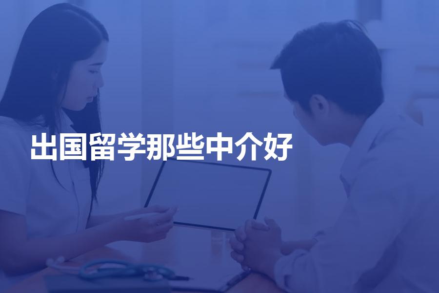 出国留学选那些中介比较好？留学中介选择方法介绍