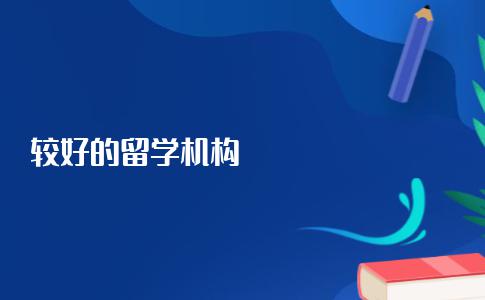 比较好的留学机构该怎么选？不想被留学中介骗，就必须知道这些