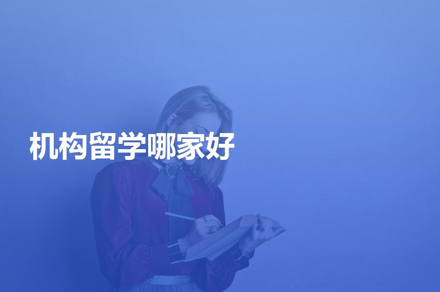 机构做留学申请哪家服务比较好？评选值得选择的留学中介名单