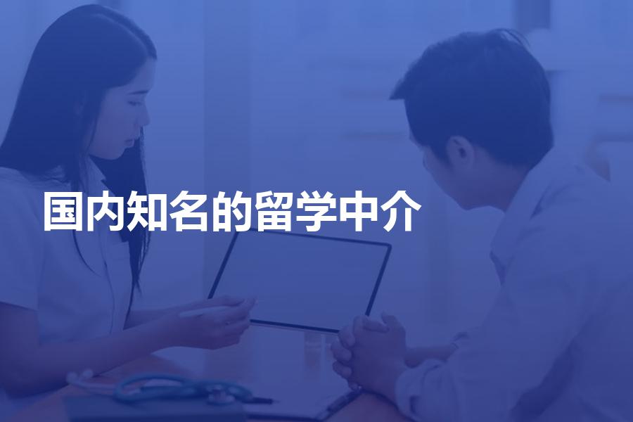 有哪些国内知名的留学中介值得选？这几家千万不能错过