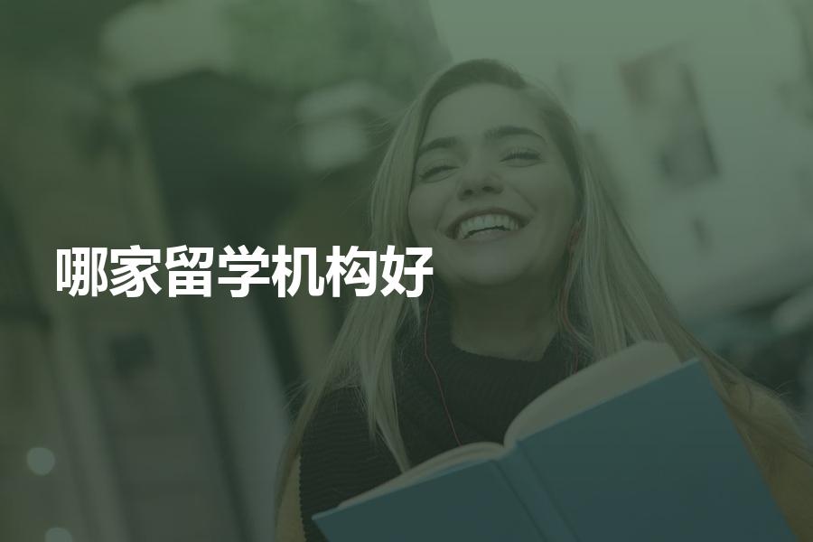 想留学找哪家留学机构办理比较好？经验分享告诉你！