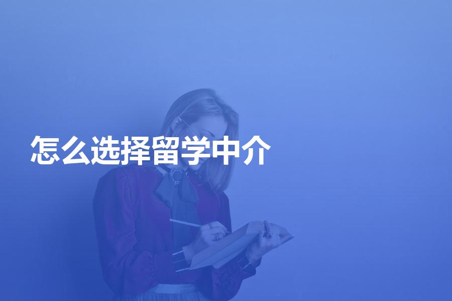 怎么选择留学中介比较好？这几个步骤要记牢