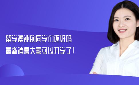 留学澳洲的同学们还好吗？最新消息大家可以开学了！