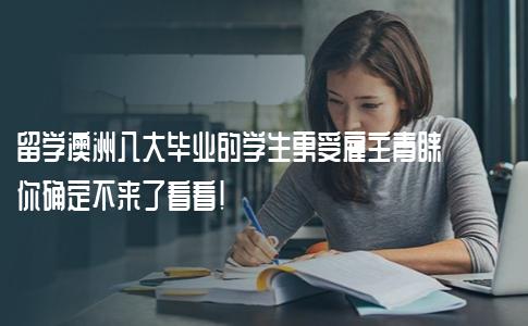 留学澳洲八大毕业的学生更受雇主青睐？你确定不来了看看！