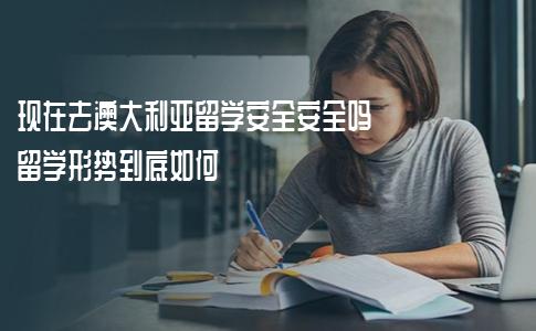 现在去澳大利亚留学安全安全吗？留学形势到底如何？