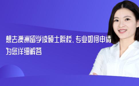 想去澳洲留学读硕士院校、专业如何申请？为您详细解答